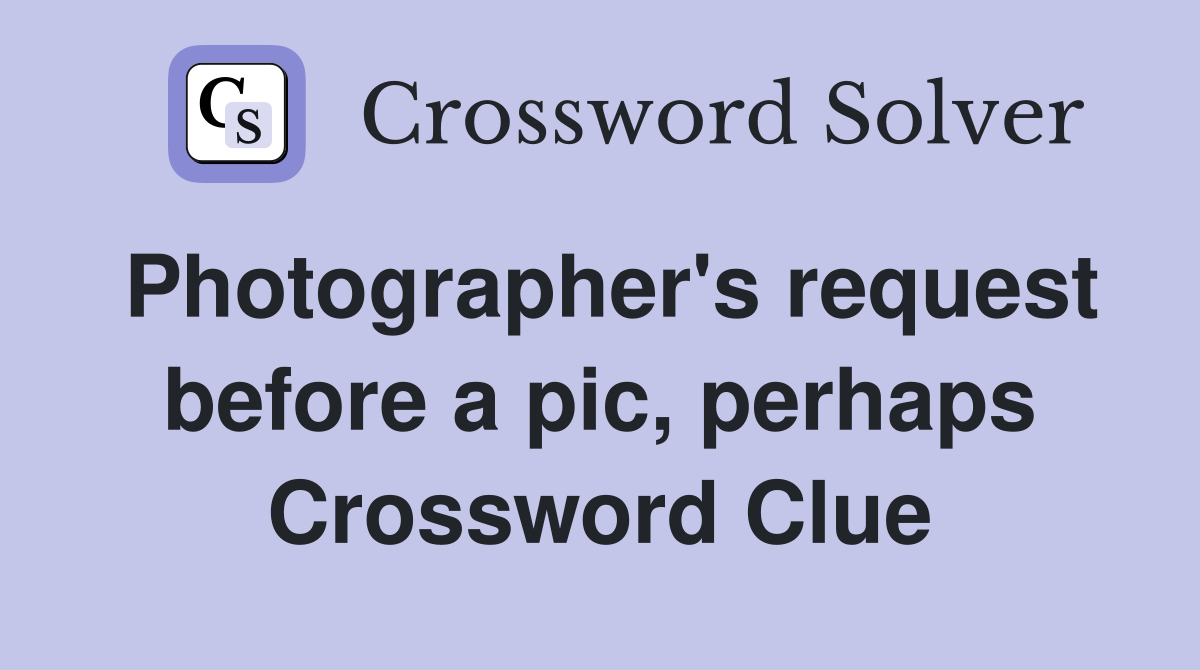 Photographer's request before a pic, perhaps Crossword Clue
