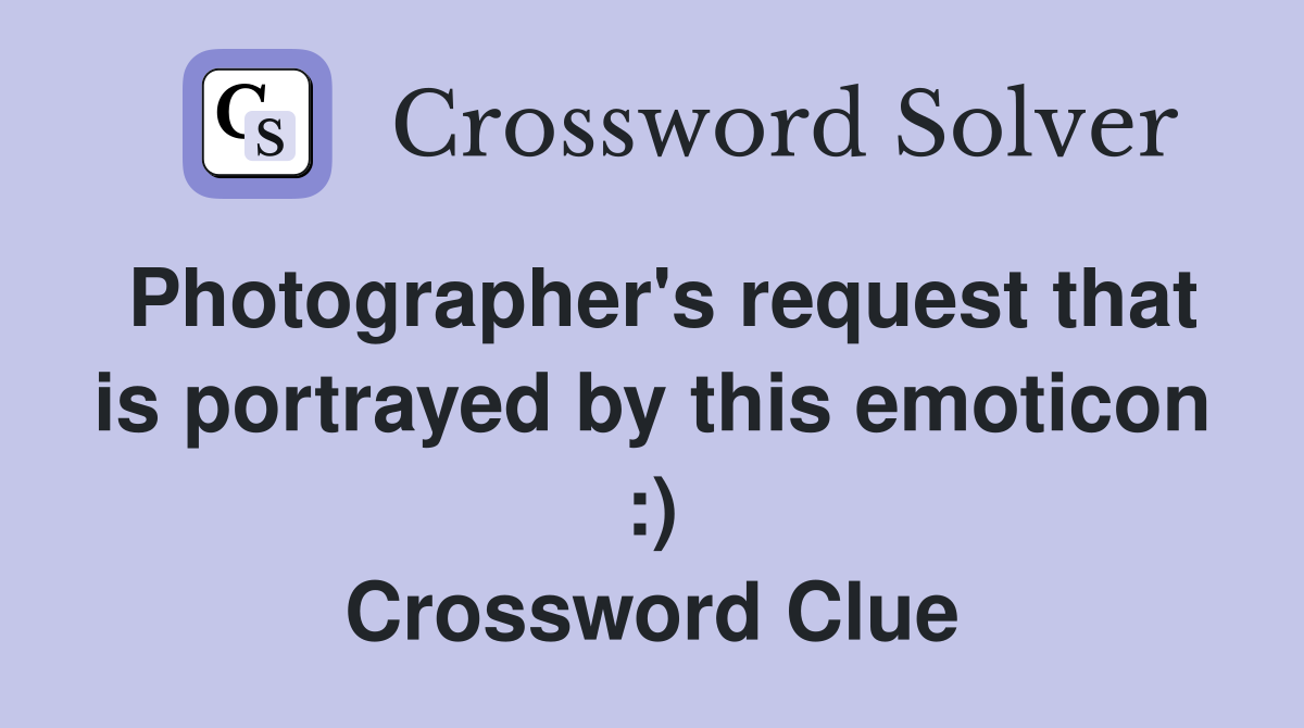 Photographer's request that is portrayed by this emoticon :) Crossword Clue