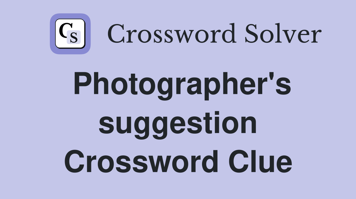 Photographer's suggestion Crossword Clue