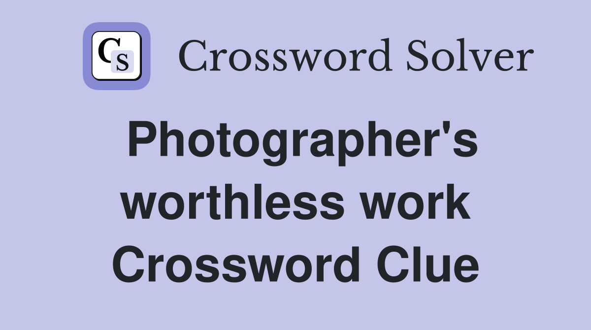 Photographer's worthless work Crossword Clue