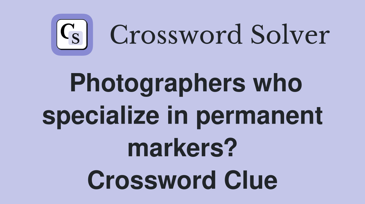 Photographers who specialize in permanent markers? Crossword Clue
