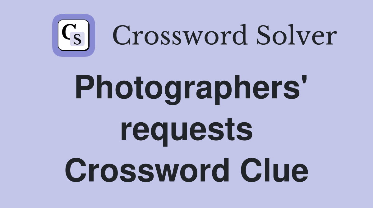 Photographers' requests Crossword Clue
