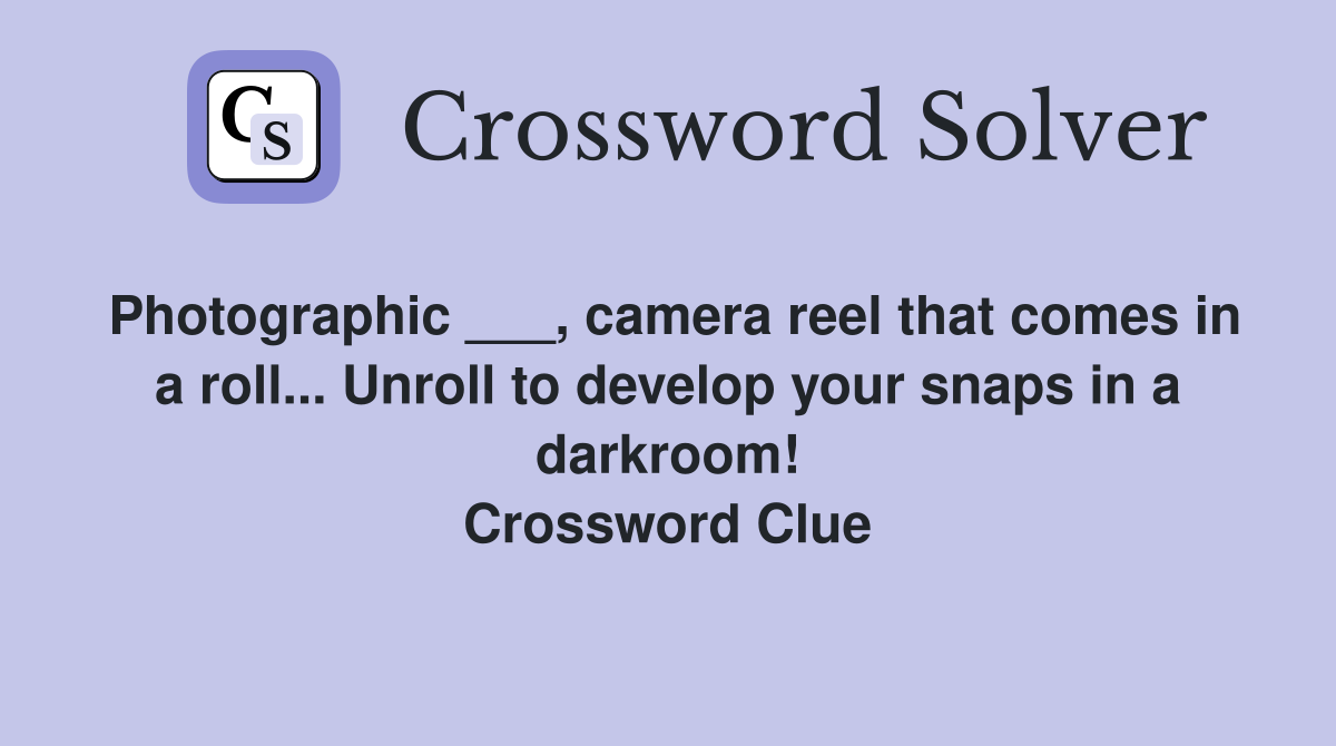 Photographic ___, camera reel that comes in a roll... Unroll to develop your snaps in a darkroom! Crossword Clue