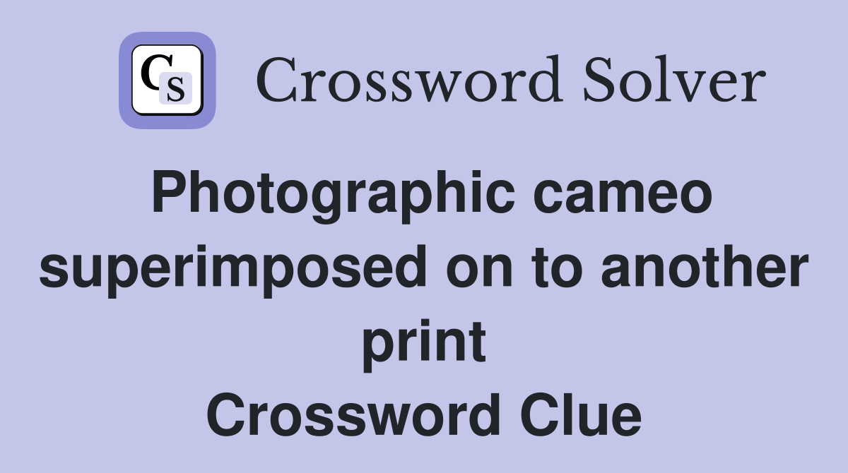 Photographic cameo superimposed on to another print Crossword Clue