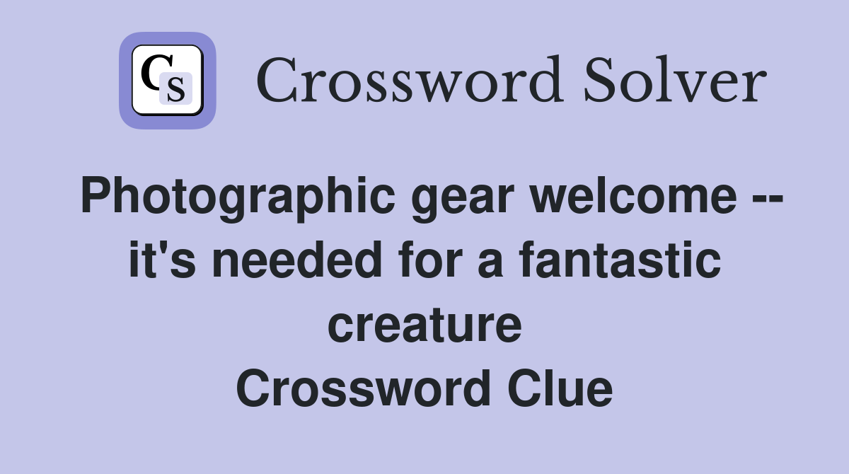 Photographic gear welcome -- it's needed for a fantastic creature Crossword Clue
