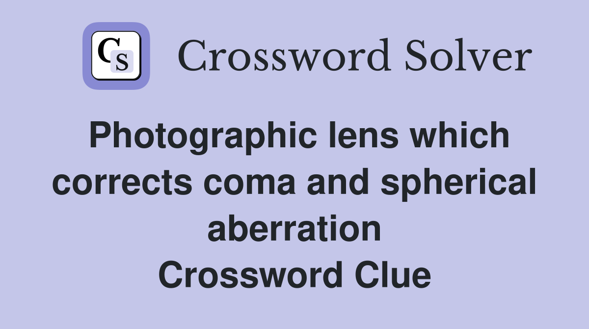 Photographic lens which corrects coma and spherical aberration Crossword Clue