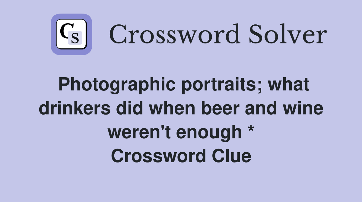 Photographic portraits; what drinkers did when beer and wine weren't enough * Crossword Clue