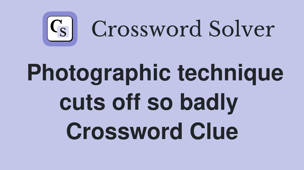 Photographic technique cuts off so badly  Crossword Clue