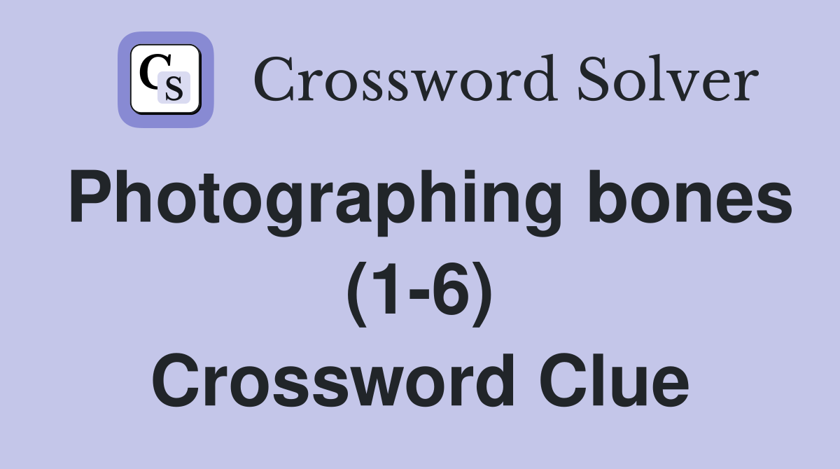 Photographing bones (1-6) Crossword Clue