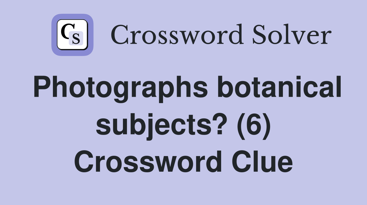 Photographs botanical subjects? (6) Crossword Clue