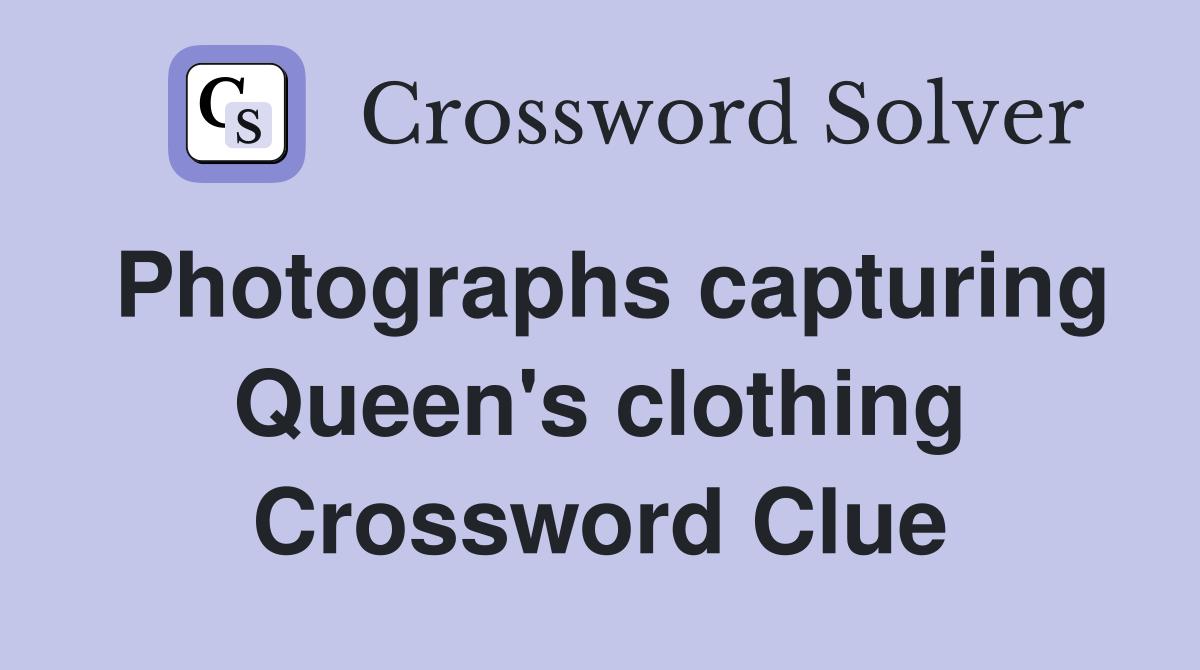 Photographs capturing Queen's clothing Crossword Clue