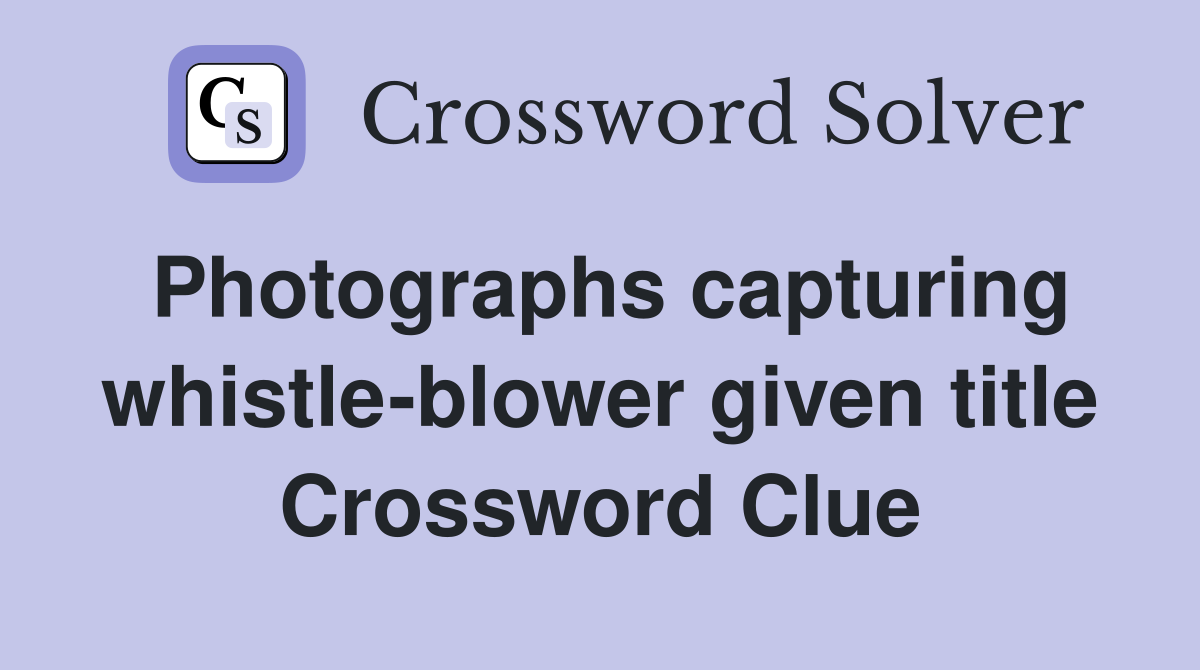 Photographs capturing whistle-blower given title Crossword Clue