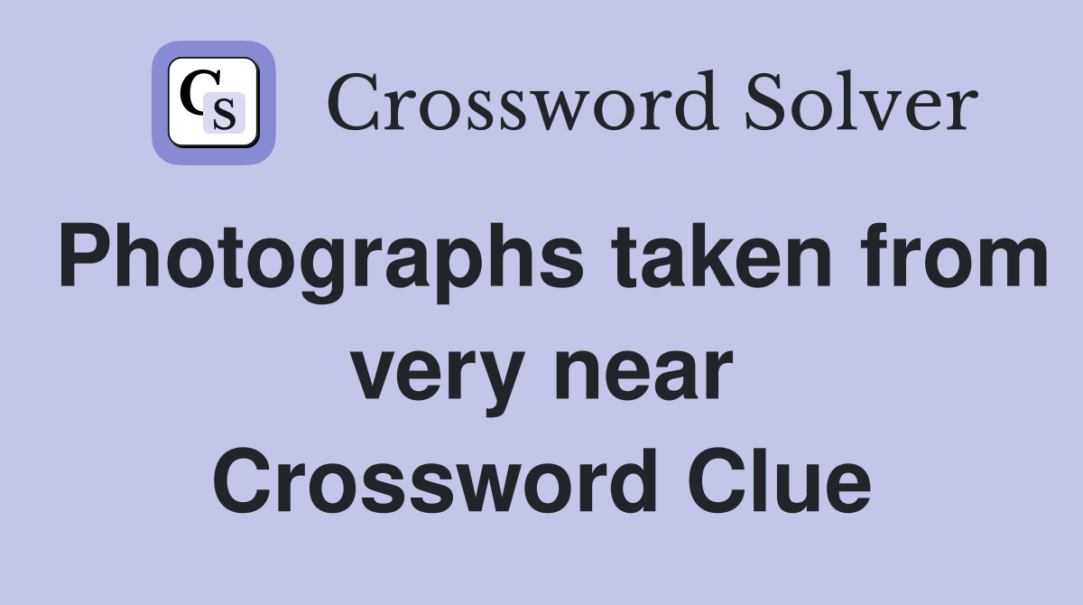 Photographs taken from very near Crossword Clue