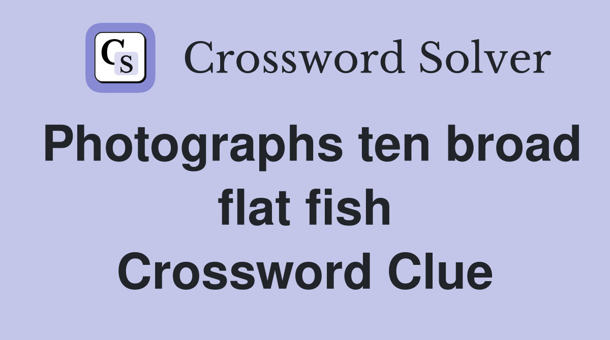 Photographs ten broad flat fish Crossword Clue