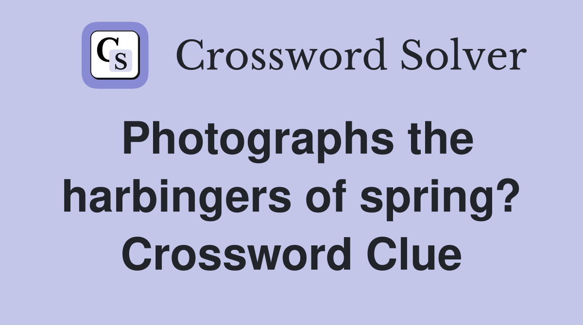 Photographs the harbingers of spring? Crossword Clue