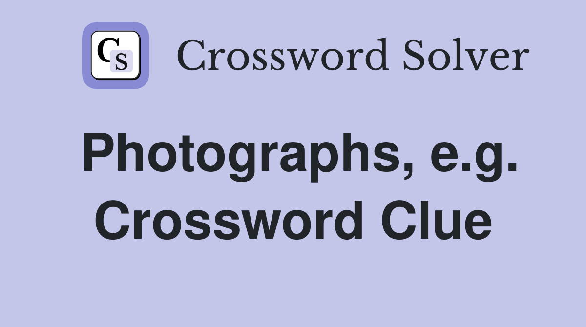 Photographs, e.g. Crossword Clue