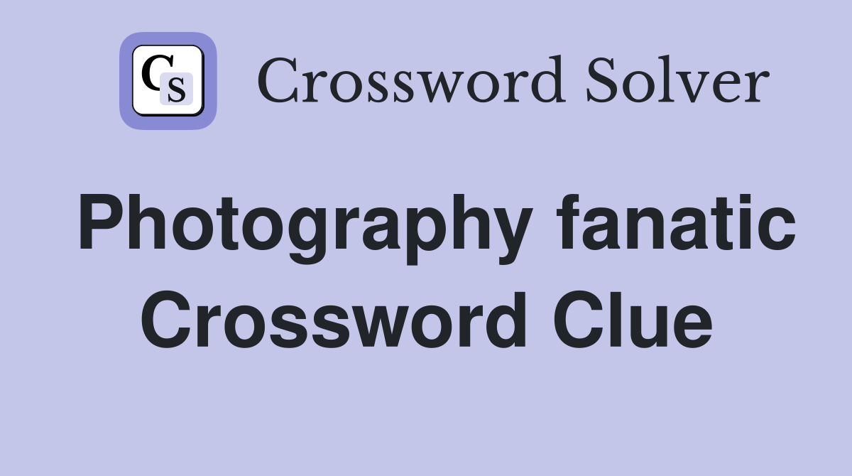 Photography fanatic Crossword Clue
