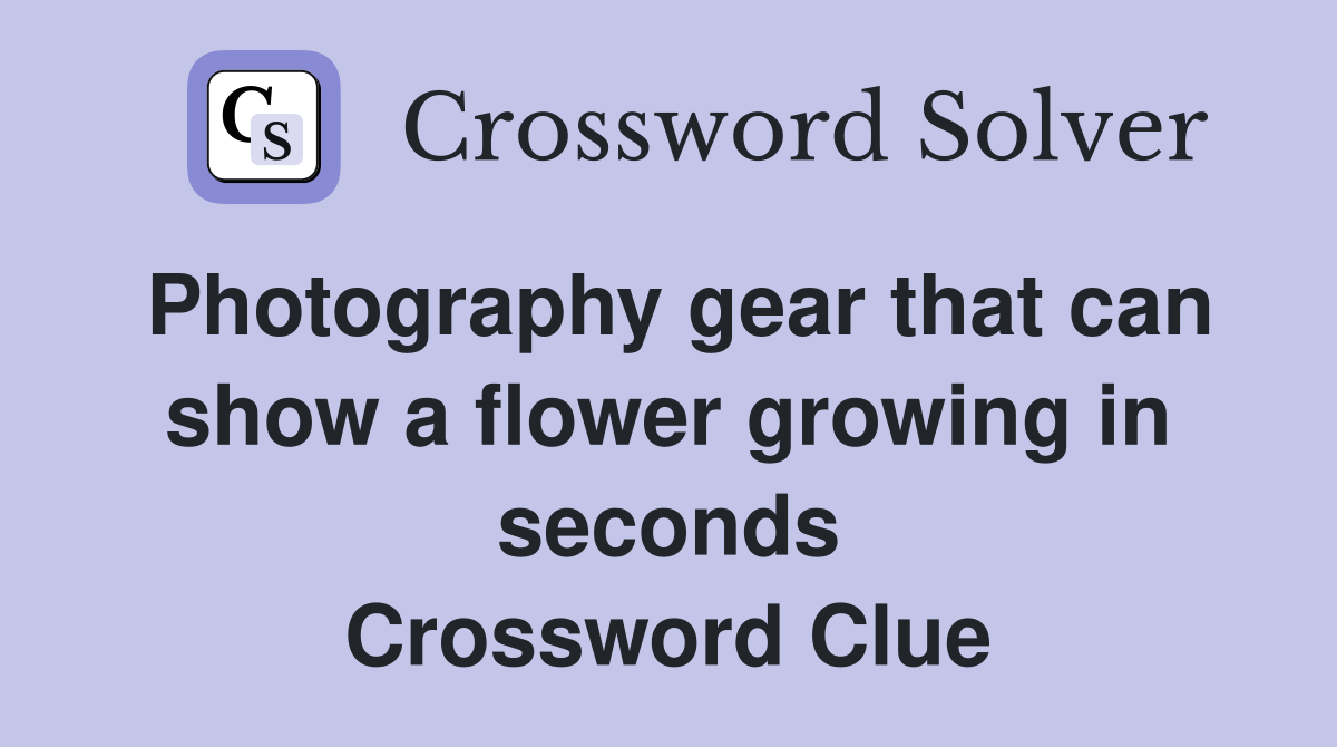 Photography gear that can show a flower growing in seconds Crossword Clue