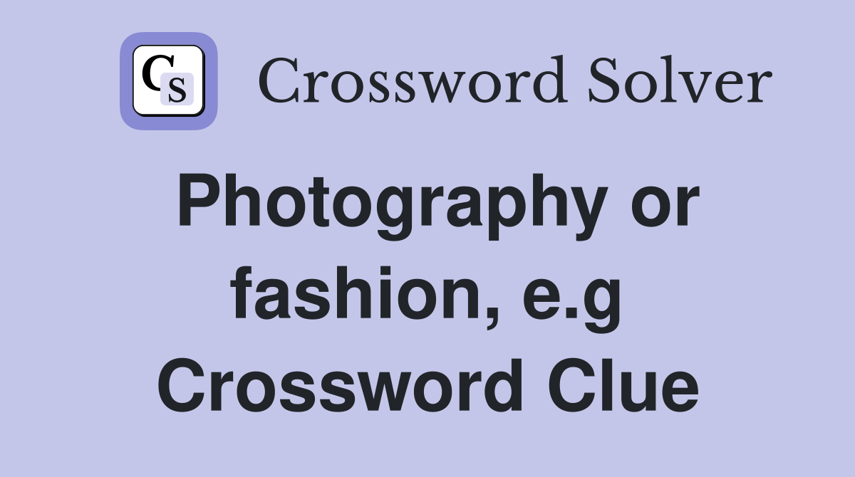 Photography or fashion, e.g Crossword Clue
