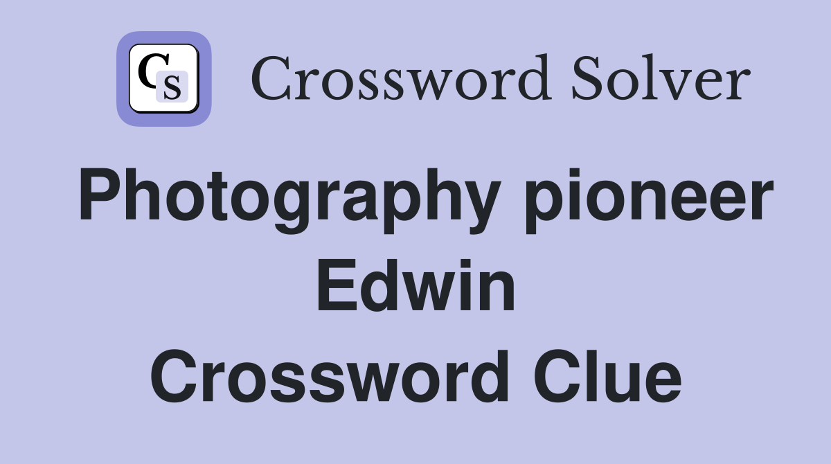 Photography pioneer Edwin Crossword Clue