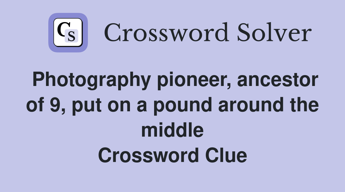 Photography pioneer, ancestor of 9, put on a pound around the middle Crossword Clue