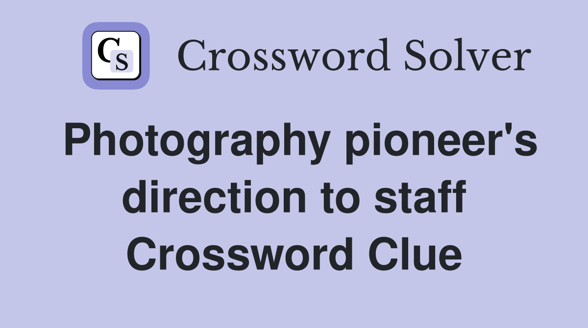 Photography pioneer's direction to staff Crossword Clue