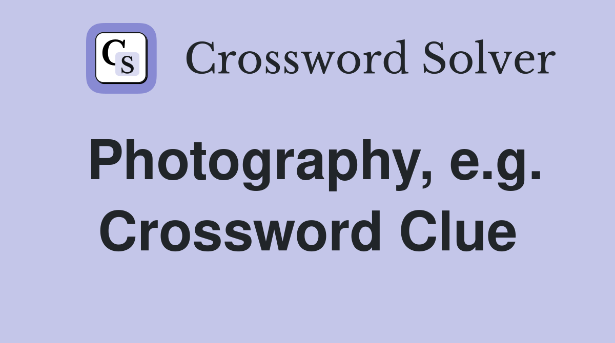Photography, e.g. Crossword Clue