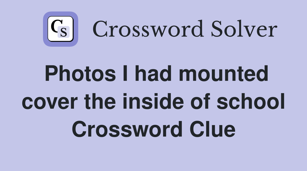 Photos I had mounted cover the inside of school Crossword Clue