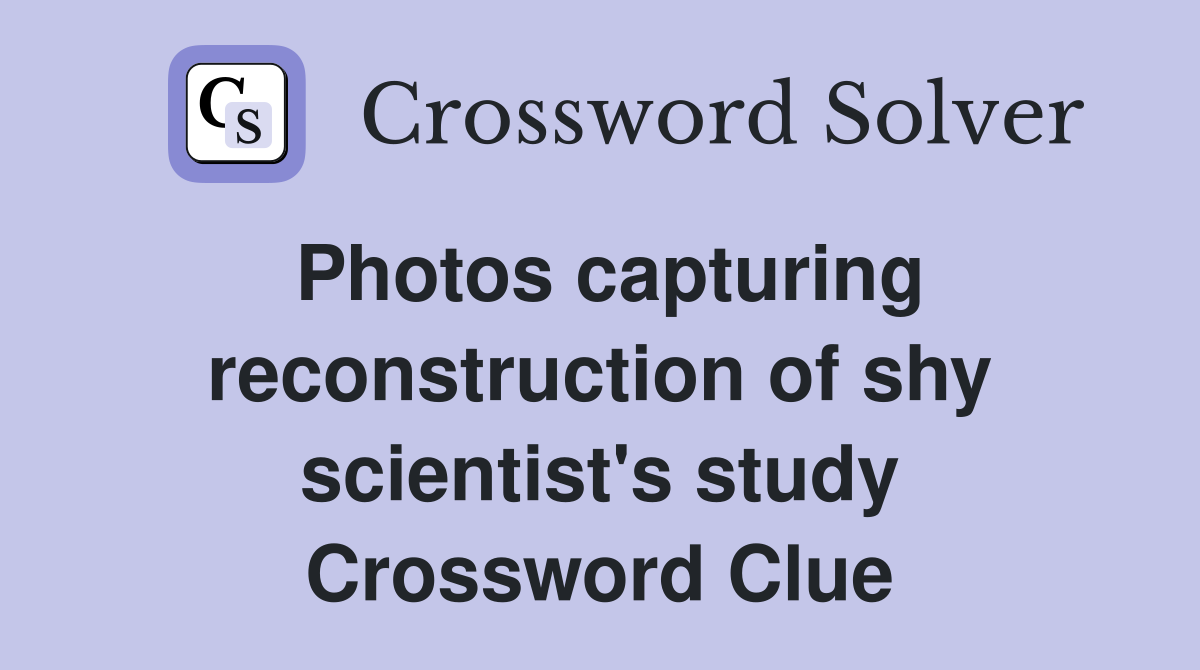 Photos capturing reconstruction of shy scientist's study Crossword Clue