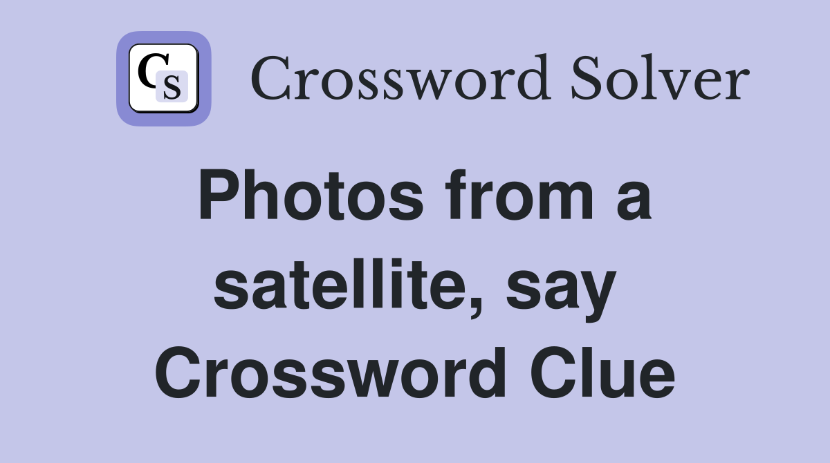 Photos from a satellite, say Crossword Clue