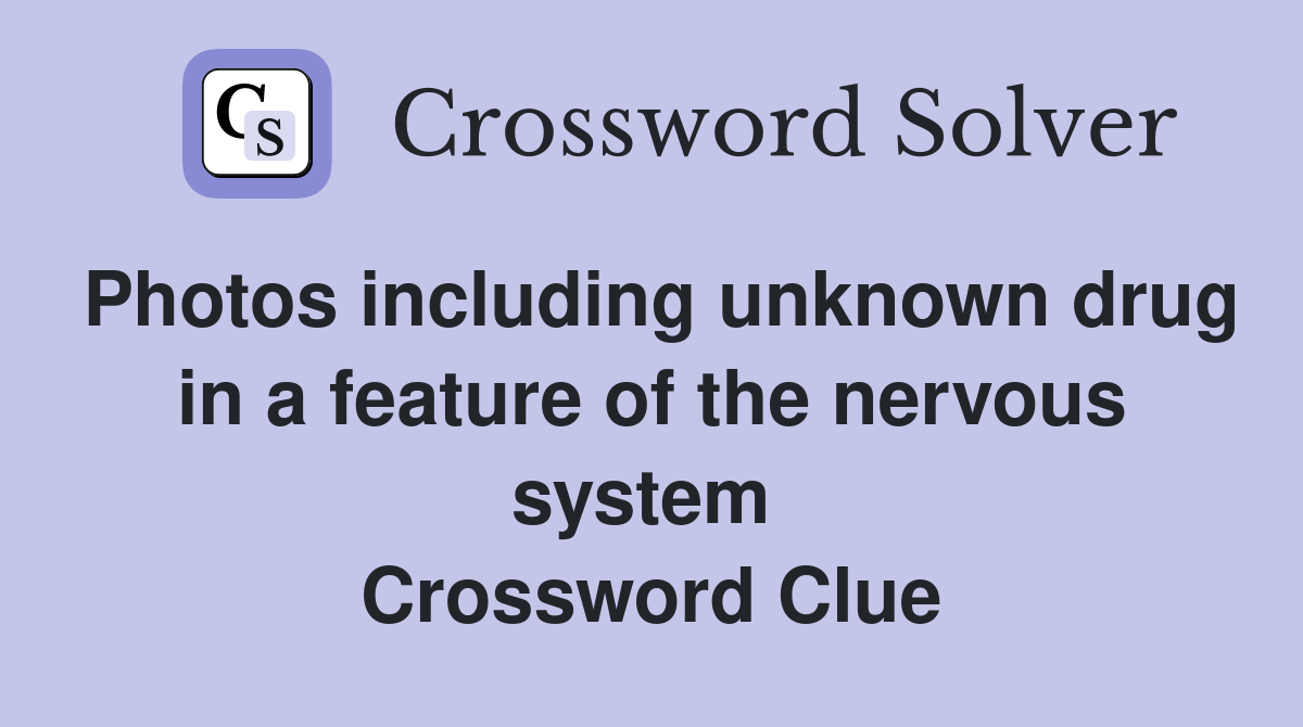 Photos including unknown drug in a feature of the nervous system  Crossword Clue