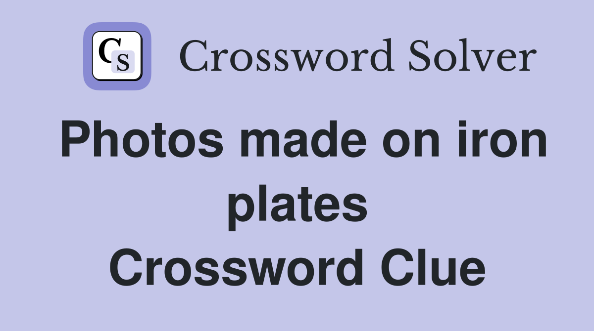 Photos made on iron plates Crossword Clue