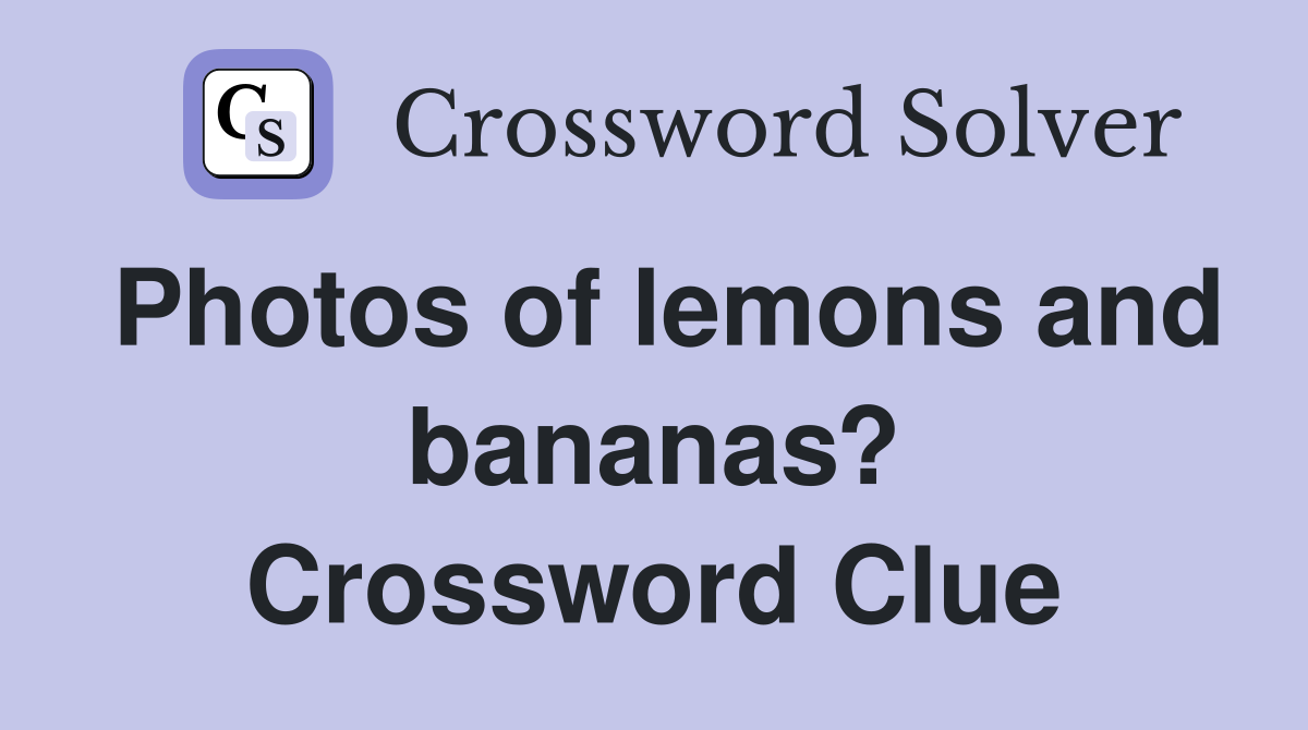 Photos of lemons and bananas? Crossword Clue
