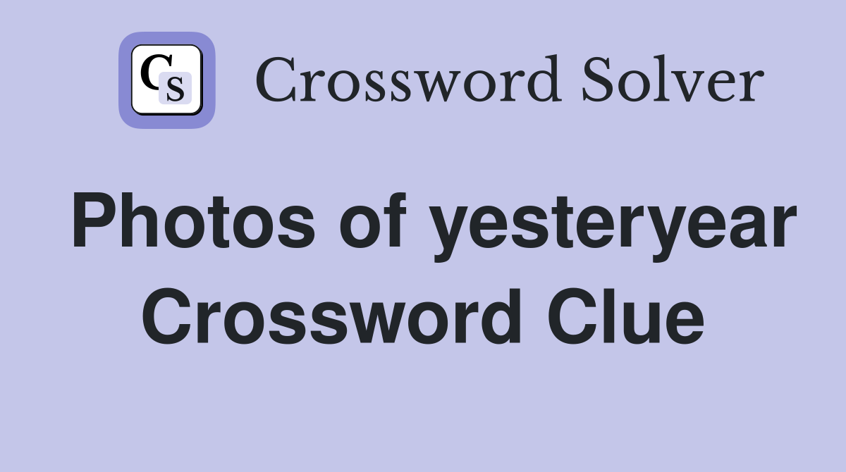 Photos of yesteryear Crossword Clue