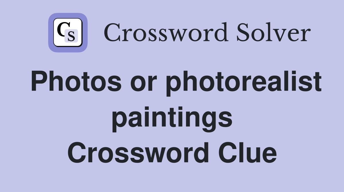 Photos or photorealist paintings Crossword Clue