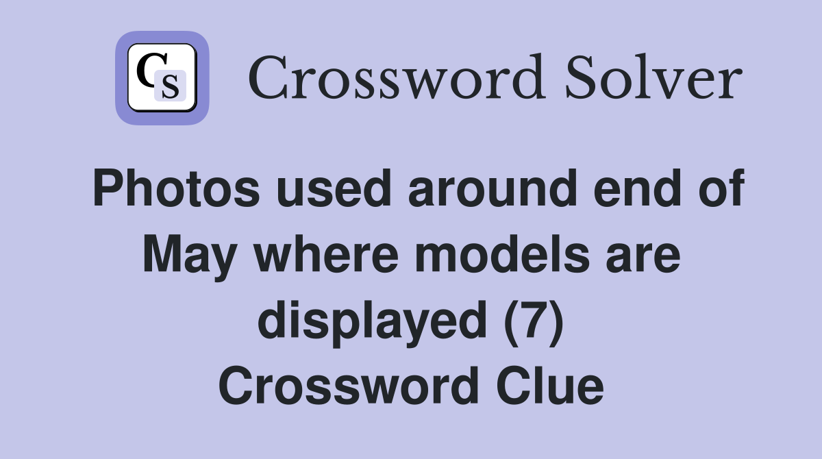 Photos used around end of May where models are displayed (7) Crossword Clue