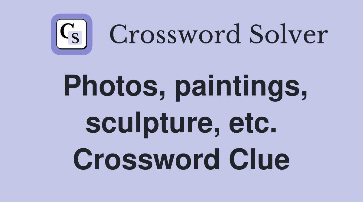 Photos, paintings, sculpture, etc. Crossword Clue