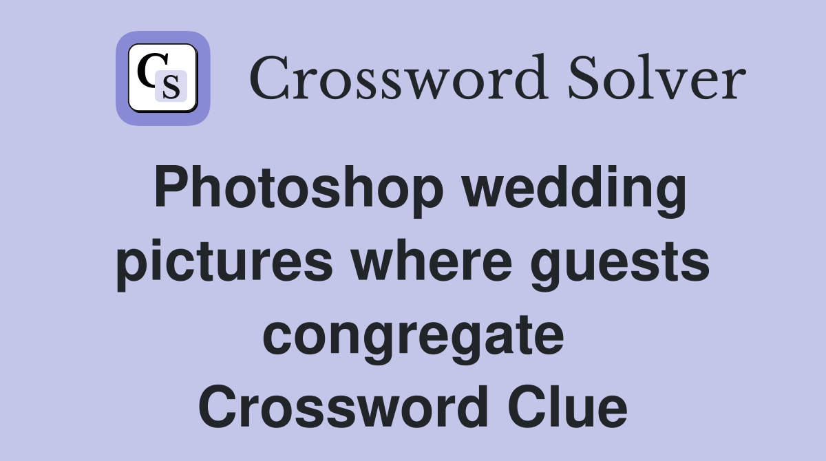 Photoshop wedding pictures where guests congregate Crossword Clue