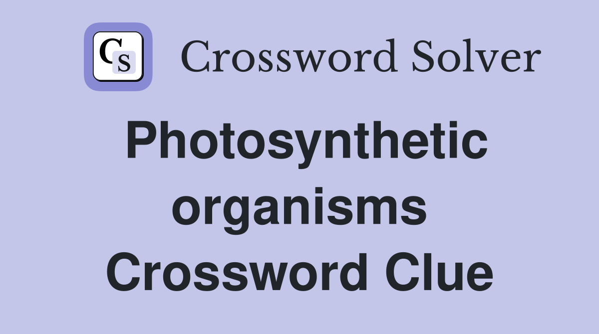 Photosynthetic organisms Crossword Clue