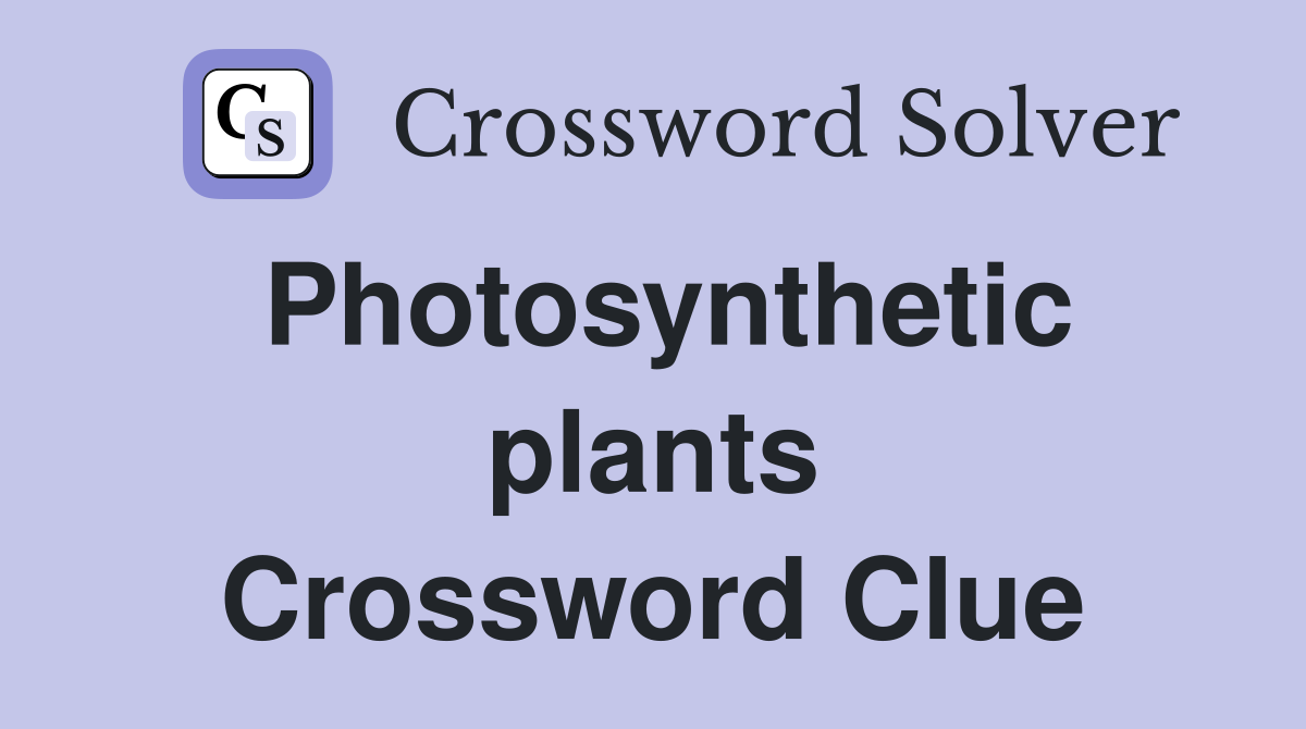 Photosynthetic plants Crossword Clue