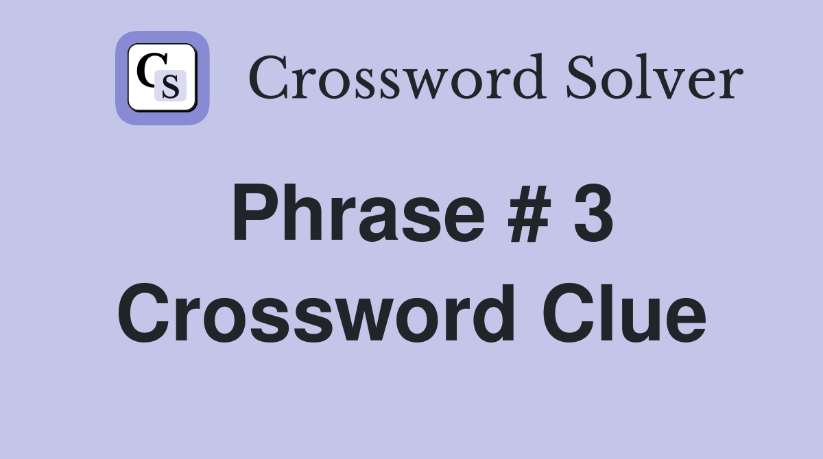 Phrase # 3 Crossword Clue