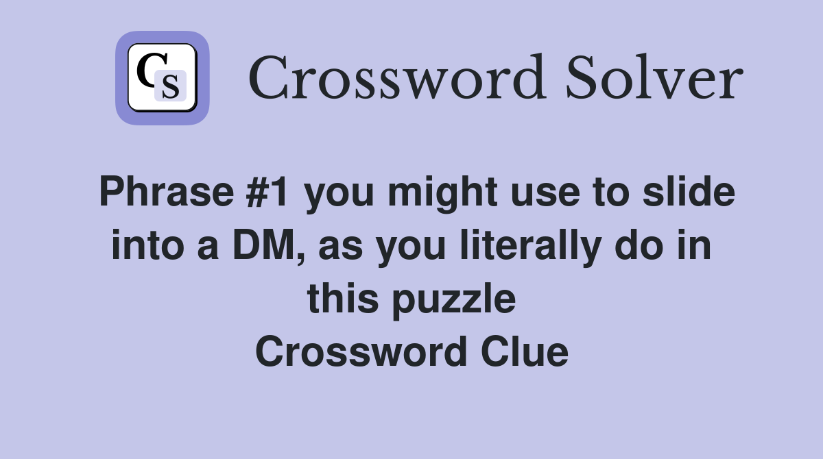 Phrase #1 you might use to slide into a DM, as you literally do in this puzzle Crossword Clue