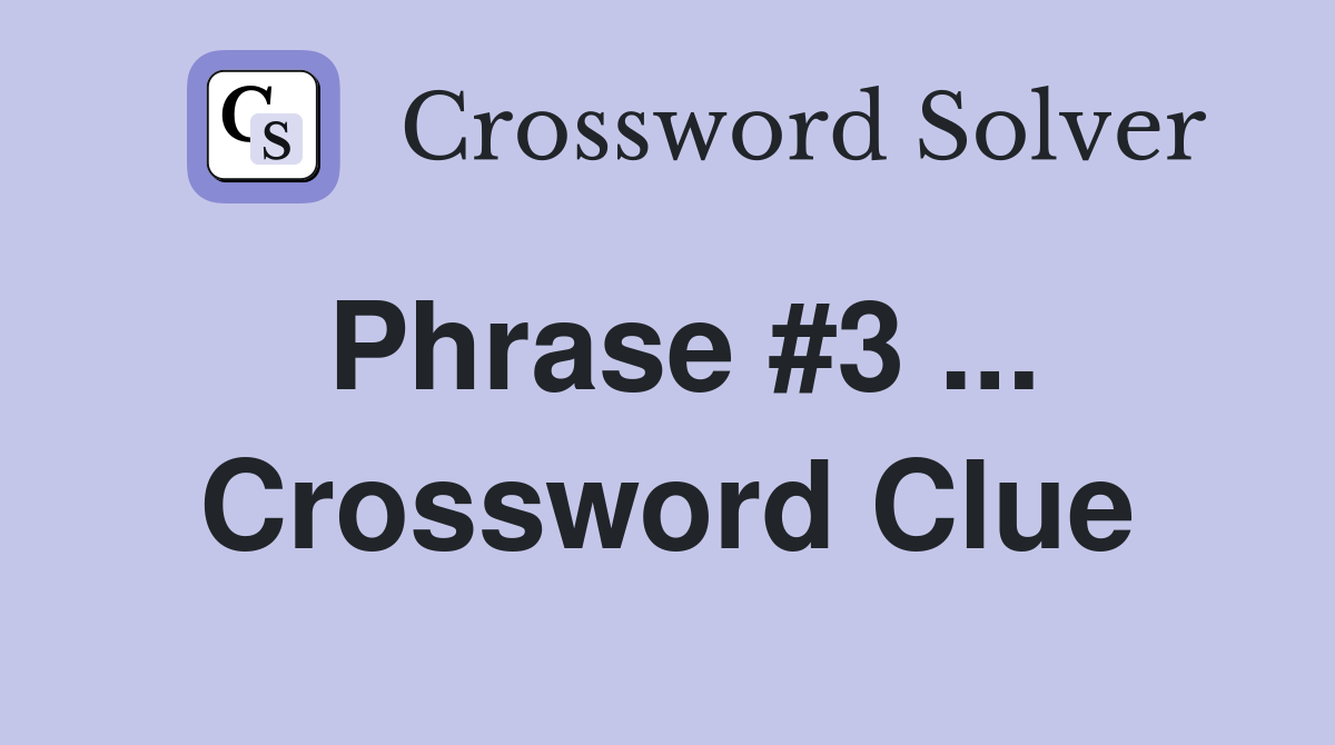 Phrase #3 ... Crossword Clue