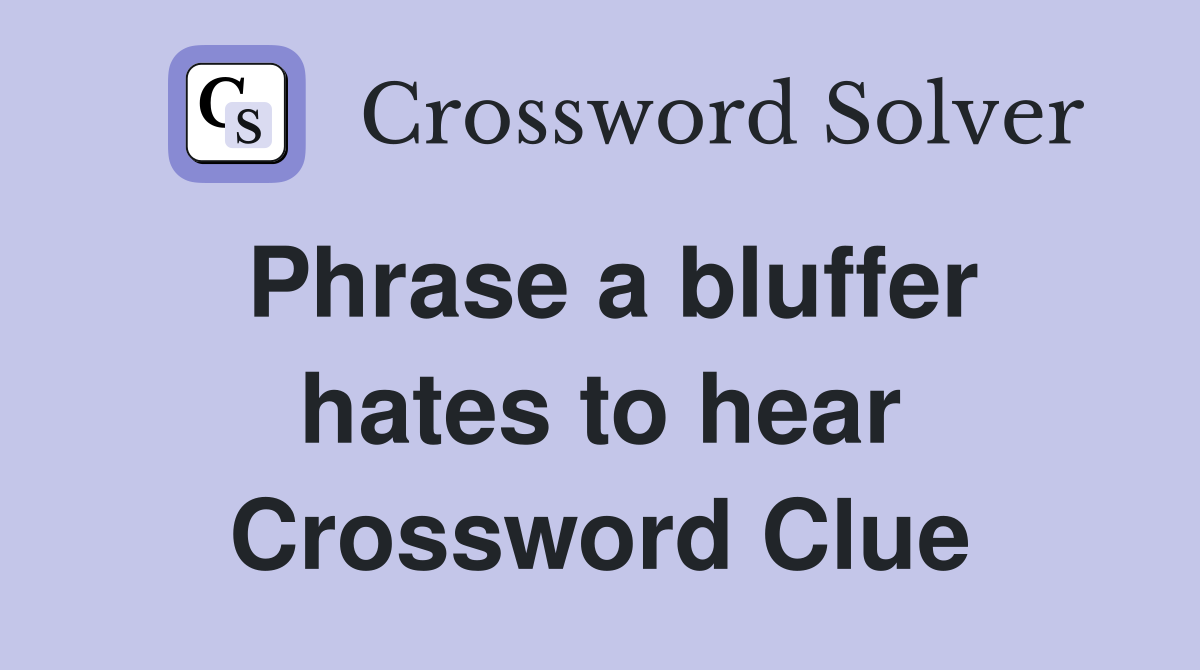 Phrase a bluffer hates to hear Crossword Clue