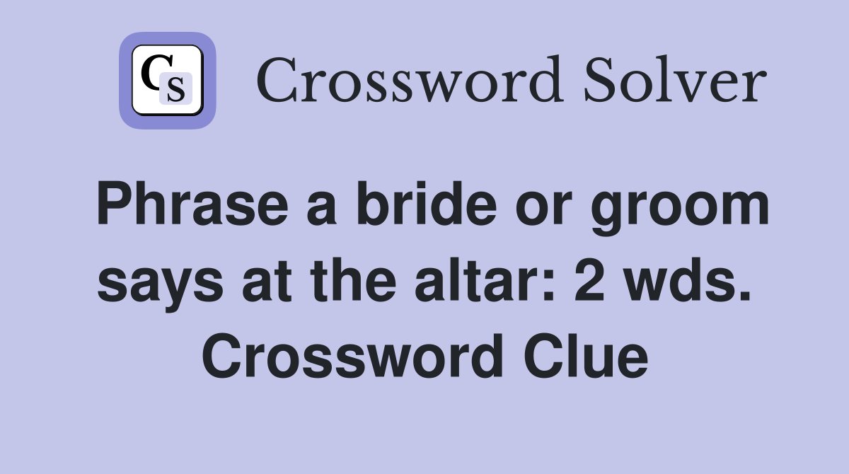 Phrase a bride or groom says at the altar: 2 wds. Crossword Clue