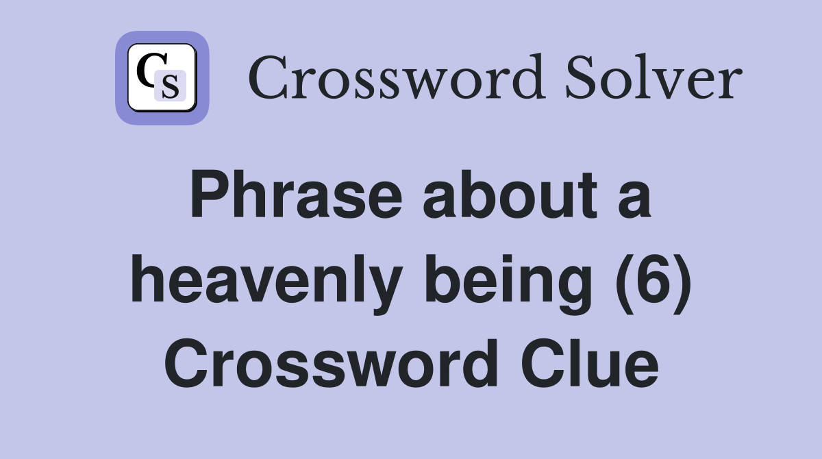 Phrase about a heavenly being (6) Crossword Clue