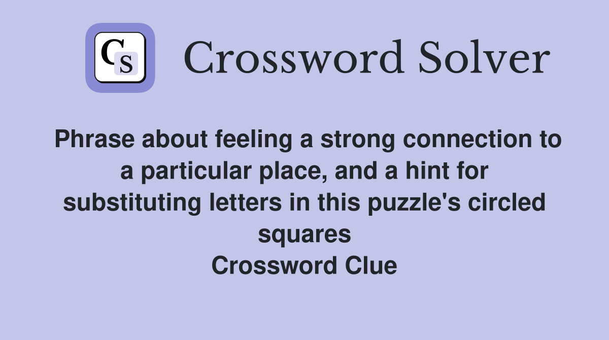 Phrase about feeling a strong connection to a particular place, and a hint for substituting letters in this puzzle's circled squares Crossword Clue