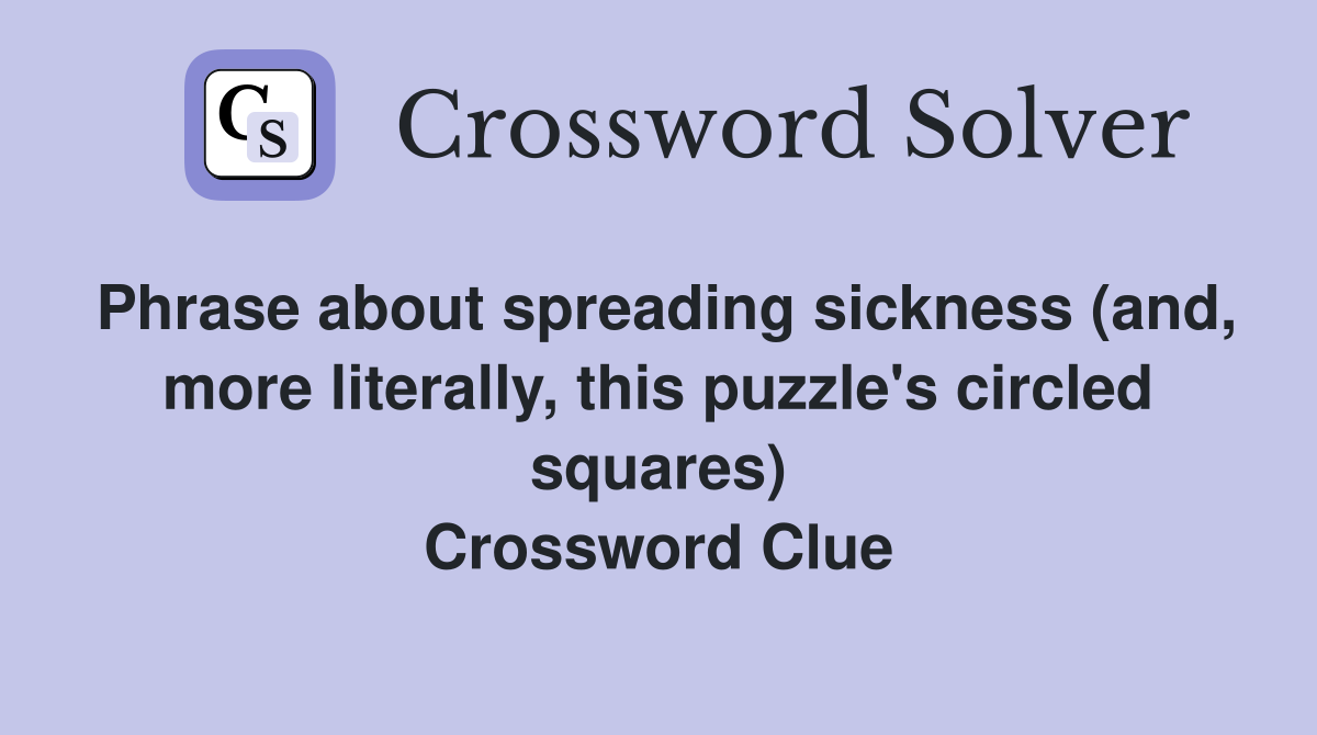 Phrase about spreading sickness (and, more literally, this puzzle's circled squares) Crossword Clue