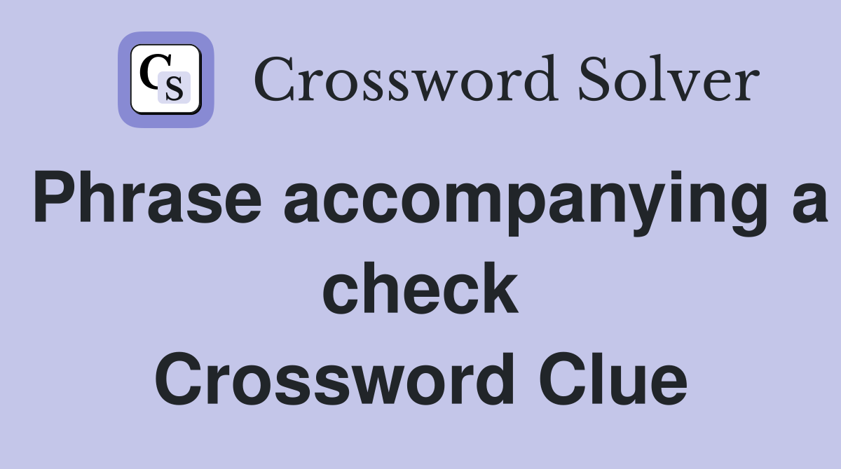 Phrase accompanying a check Crossword Clue