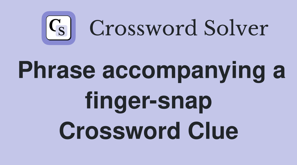 Phrase accompanying a finger-snap Crossword Clue